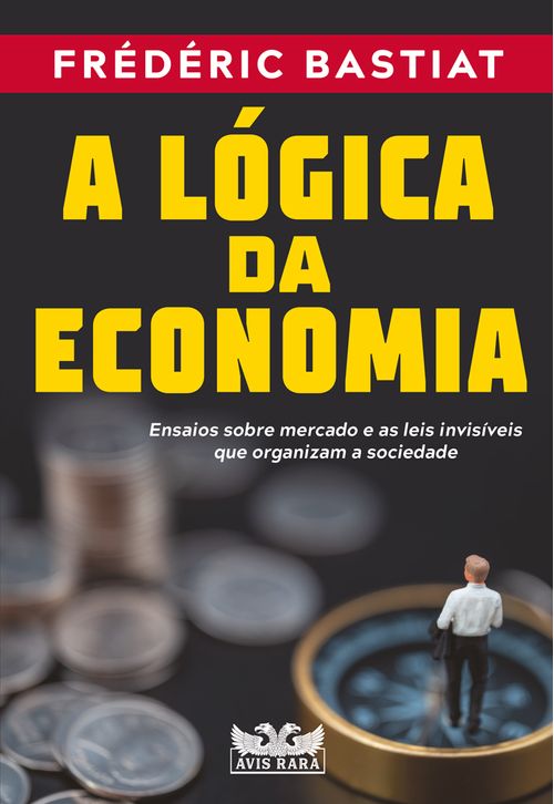 A lógica da economia - Ensaios sobre mercado e as leis invisíveis que organizam a sociedade