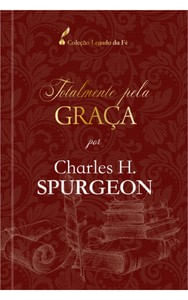 Totalmente pela graça - Charles H. Spurgeon