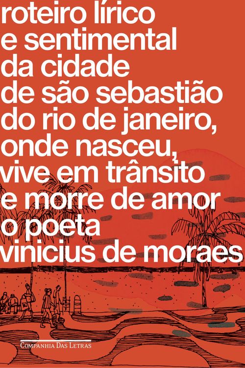Roteiro lírico e sentimental da cidade de São Sebastião do Rio de Janeiro, onde nasceu, vive em trânsito e morre de amor o poeta Vinicius de Moraes